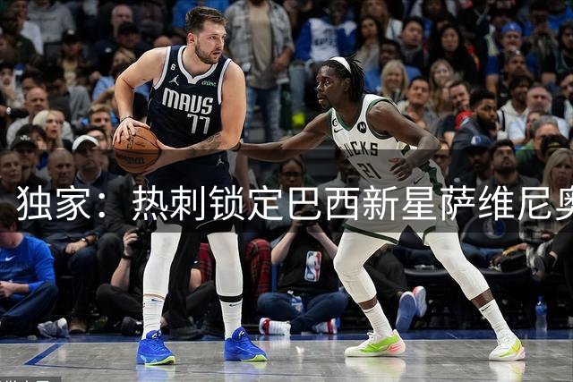 独家：热刺锁定巴西新星萨维尼奥 球员已正式提交转会申请