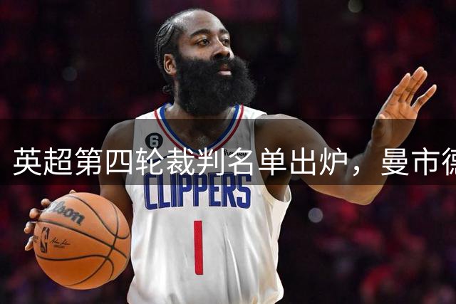 英超第四轮裁判名单出炉，曼市德比主裁敲定