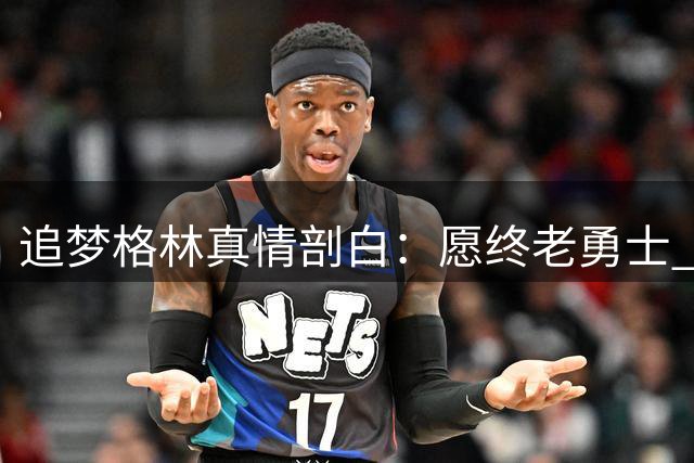 追梦格林真情剖白：愿终老勇士 这支亲手缔造的王朝球队就是我的家