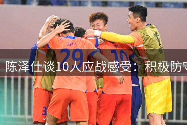 陈泽仕谈10人应战感受：积极防守很艰难，仍需找回最佳状态